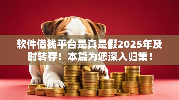 软件借钱平台是真是假2025年及时转存!本篇为您深入归集! 软件借钱平台是真是假2025年及时转存!本篇为您深入归集!