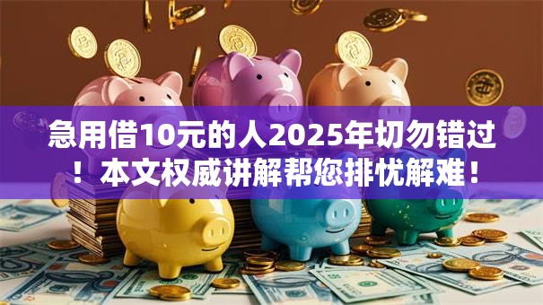 急用借10元的人2025年切勿错过!本文权威讲解帮您排忧解难! 急用借10元的人2025年切勿错过!本文权威讲解帮您排忧解难!