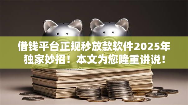 借钱平台正规秒放款软件2025年独家妙招!本文为您隆重讲说! 借钱平台正规秒放款软件2025年独家妙招!本文为您隆重讲说!