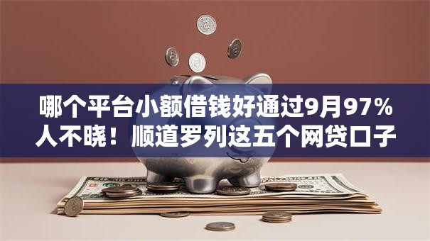 哪个平台小额借钱好通过9月97%人不晓!顺道罗列这五个网贷口子借钱好通过 哪个平台小额借钱好通过9月97%人不晓!顺道罗列这五个网贷口子借钱好通过