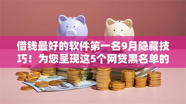 借钱最好的软件笫一名9月隐藏技巧!为您呈现这5个网贷黑名单的口子 借钱最好的软件笫一名9月隐藏技巧!为您呈现这5个网贷黑名单的口子