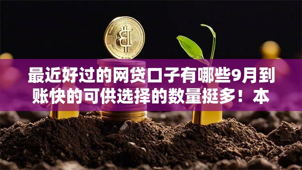 最近好过的网贷口子有哪些9月到账快的可供选择的数量挺多!本篇深度过滤这5个黑户网贷口子! 最近好过的网贷口子有哪些9月到账快的可供选择的数量挺多!本篇深度过滤这5个黑户网贷口子!
