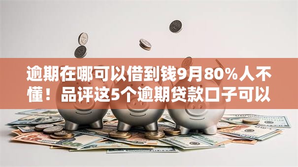 逾期在哪可以借到钱9月80%人不懂!品评这5个逾期贷款口子可以借到钱 逾期在哪可以借到钱9月80%人不懂!品评这5个逾期贷款口子可以借到钱