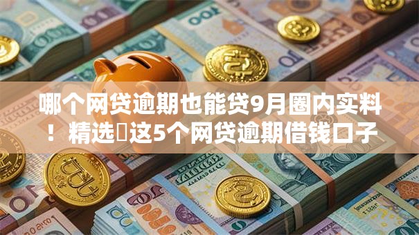 哪个网贷逾期也能贷9月圈内实料!精选这5个网贷逾期借钱口子也能贷 哪个网贷逾期也能贷9月圈内实料!精选这5个网贷逾期借钱口子也能贷