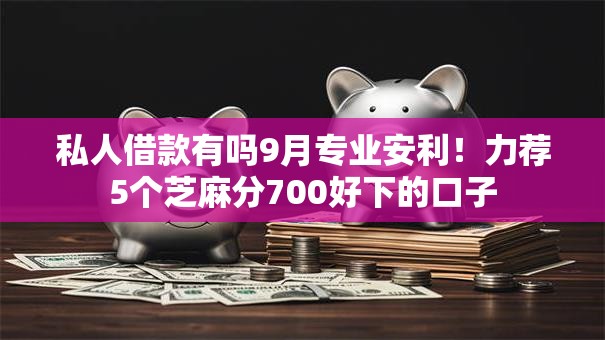 私人借款有吗9月专业安利!力荐5个芝麻分700好下的口子 私人借款有吗9月专业安利!力荐5个芝麻分700好下的口子