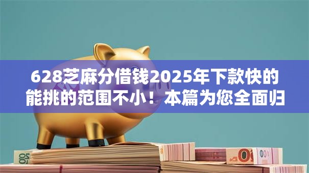628芝麻分借钱2025年下款快的能挑的范围不小!本篇为您全面归类这5个借款平台! 628芝麻分借钱2025年下款快的能挑的范围不小!本篇为您全面归类这5个借款平台!
