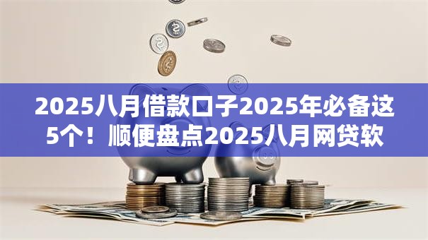 2025八月借款口子2025年必备这5个!顺便盘点2025八月网贷软件可借钱 2025八月借款口子2025年必备这5个!顺便盘点2025八月网贷软件可借钱
