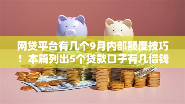 网贷平台有几个9月内部额度技巧!本篇列出5个贷款口子有几借钱软件 网贷平台有几个9月内部额度技巧!本篇列出5个贷款口子有几借钱软件