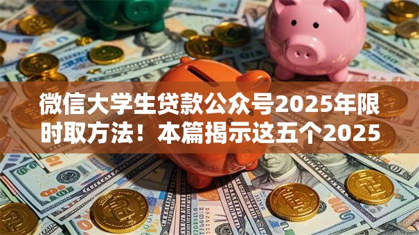 微信大学生贷款公众号2025年限时取方法!本篇揭示这五个2025烂户也能过的口子 微信大学生贷款公众号2025年限时取方法!本篇揭示这五个2025烂户也能过的口子