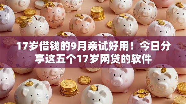 17岁借钱的9月亲试好用!今日分享这五个17岁网贷的软件 17岁借钱的9月亲试好用!今日分享这五个17岁网贷的软件