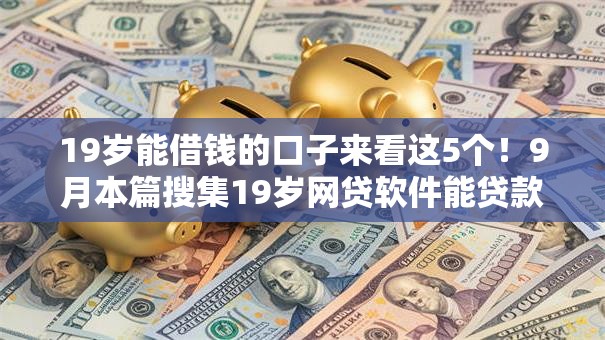 19岁能借钱的口子来看这5个!9月本篇搜集19岁网贷软件能贷款 19岁能借钱的口子来看这5个!9月本篇搜集19岁网贷软件能贷款