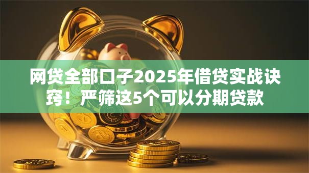 网贷全部口子2025年借贷实战诀窍!严筛这5个可以分期贷款 网贷全部口子2025年借贷实战诀窍!严筛这5个可以分期贷款