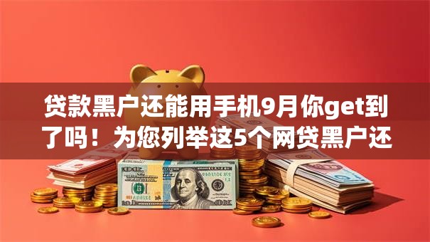 贷款黑户还能用手机9月你get到了吗!为您列举这5个网贷黑户还能用手机软件 贷款黑户还能用手机9月你get到了吗!为您列举这5个网贷黑户还能用手机软件