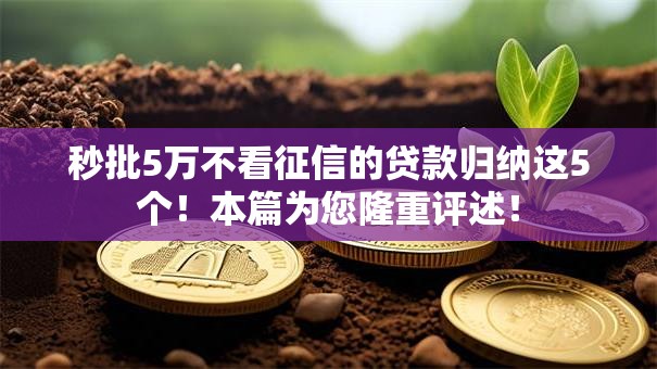 秒批5万不看征信的贷款归纳这5个!本篇为您隆重评述! 秒批5万不看征信的贷款归纳这5个!本篇为您隆重评述!