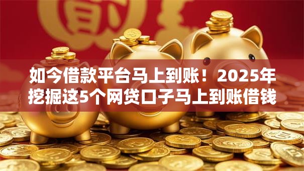 如今借款平台马上到账!2025年挖掘这5个网贷口子马上到账借钱 如今借款平台马上到账!2025年挖掘这5个网贷口子马上到账借钱