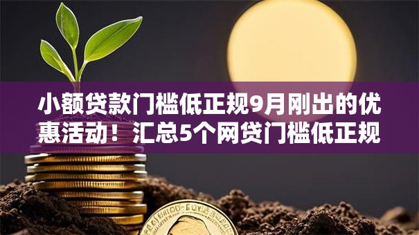 小额贷款门槛低正规9月刚出的优惠活动!汇总5个网贷门槛低正规借钱平台 小额贷款门槛低正规9月刚出的优惠活动!汇总5个网贷门槛低正规借钱平台