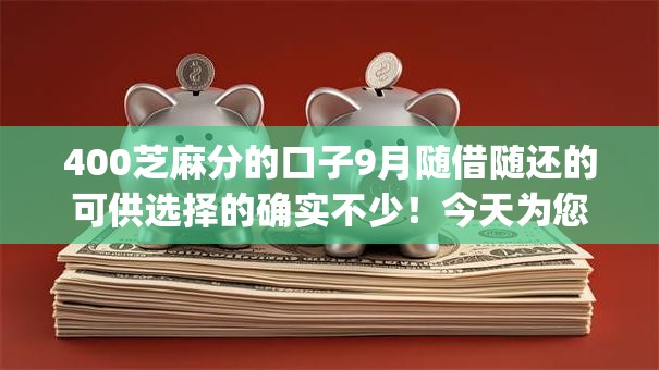 400芝麻分的口子9月随借随还的可供选择的确实不少!今天为您细致梳理这5个网贷app! 400芝麻分的口子9月随借随还的可供选择的确实不少!今天为您细致梳理这5个网贷app!