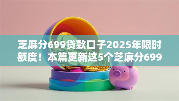 芝麻分699贷款口子2025年限时额度!本篇更新这5个芝麻分699网贷软件借款口子 芝麻分699贷款口子2025年限时额度!本篇更新这5个芝麻分699网贷软件借款口子