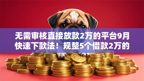 无需审核直接放款2万的平台9月快速下款法!规整5个借款2万的网贷软件无需审核直接放款 无需审核直接放款2万的平台9月快速下款法!规整5个借款2万的网贷软件无需审核直接放款