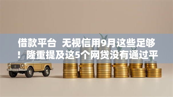 借款平台  无视信用9月这些足够!隆重提及这5个网贷没有通过平台还款 借款平台  无视信用9月这些足够!隆重提及这5个网贷没有通过平台还款