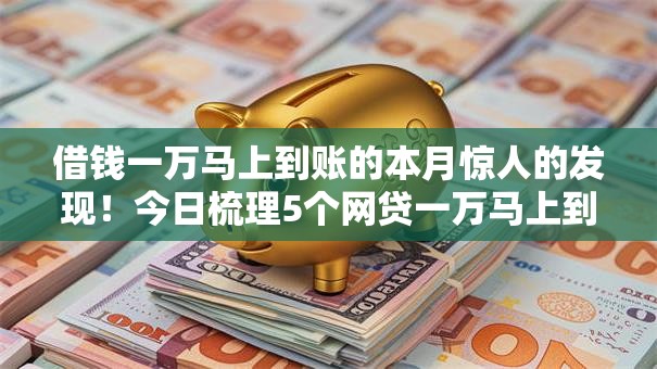借钱一万马上到账的本月惊人的发现!今日梳理5个网贷一万马上到平台的 借钱一万马上到账的本月惊人的发现!今日梳理5个网贷一万马上到平台的