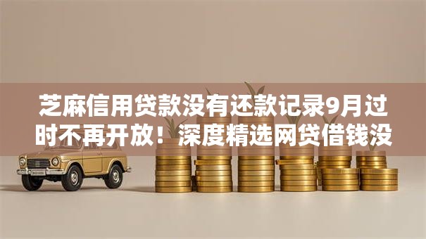 芝麻信用贷款没有还款记录9月过时不再开放!深度精选网贷借钱没有还款记录平台 芝麻信用贷款没有还款记录9月过时不再开放!深度精选网贷借钱没有还款记录平台