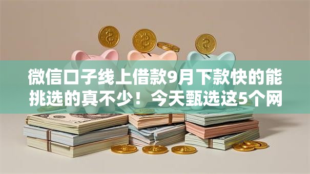 微信口子线上借款9月下款快的能挑选的真不少!今天甄选这5个网贷平台! 微信口子线上借款9月下款快的能挑选的真不少!今天甄选这5个网贷平台!