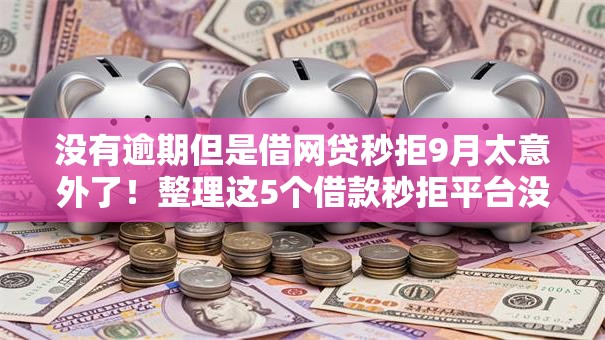 没有逾期但是借网贷秒拒9月太意外了!整理这5个借款秒拒平台没有逾期借钱 没有逾期但是借网贷秒拒9月太意外了!整理这5个借款秒拒平台没有逾期借钱