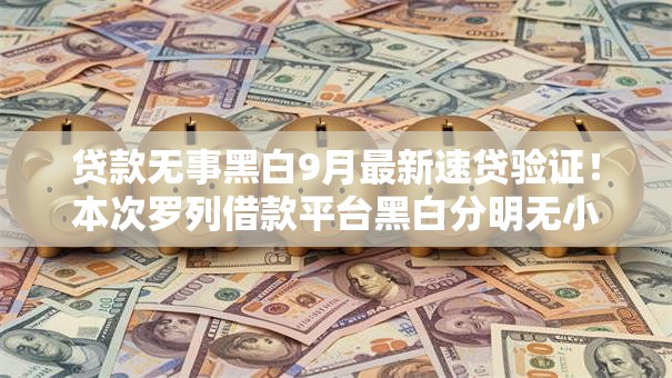 贷款无事黑白9月最新速贷验证!本次罗列借款平台黑白分明无小事 贷款无事黑白9月最新速贷验证!本次罗列借款平台黑白分明无小事
