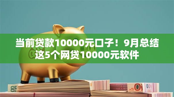 当前贷款10000元口子!9月总结这5个网贷10000元软件 当前贷款10000元口子!9月总结这5个网贷10000元软件