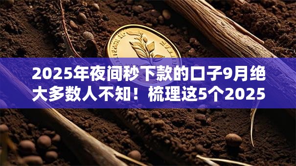 2025年夜间秒下款的口子9月绝大多数人不知!梳理这5个2025年借钱秒到账的软件 2025年夜间秒下款的口子9月绝大多数人不知!梳理这5个2025年借钱秒到账的软件