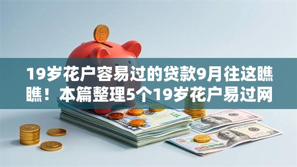 19岁花户容易过的贷款9月往这瞧瞧!本篇整理5个19岁花户易过网贷口子 19岁花户容易过的贷款9月往这瞧瞧!本篇整理5个19岁花户易过网贷口子