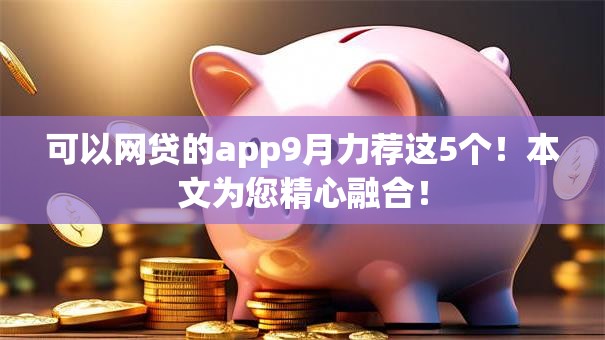 可以网贷的app9月力荐这5个!本文为您精心融合! 可以网贷的app9月力荐这5个!本文为您精心融合!