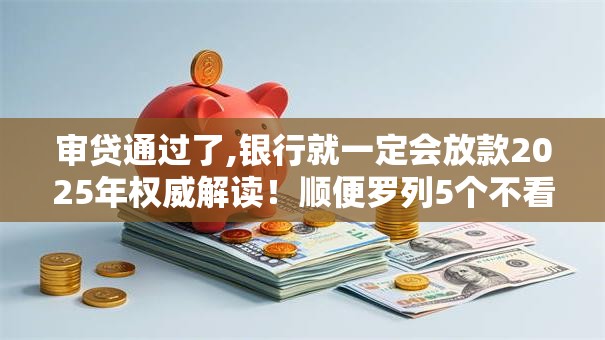 审贷通过了,银行就一定会放款2025年权威解读!顺便罗列5个不看大数据的平台 审贷通过了,银行就一定会放款2025年权威解读!顺便罗列5个不看大数据的平台
