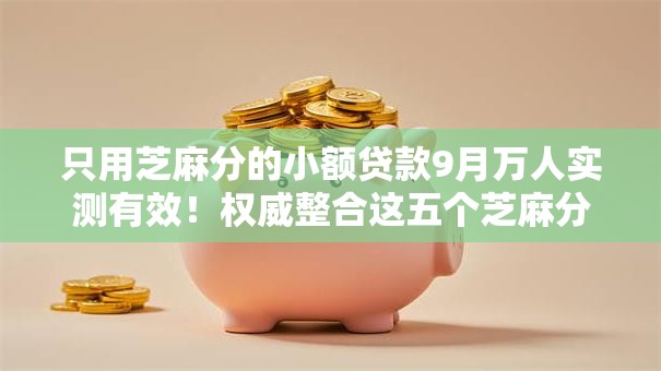 只用芝麻分的小额贷款9月万人实测有效!权威整合这五个芝麻分的网贷口子借钱 只用芝麻分的小额贷款9月万人实测有效!权威整合这五个芝麻分的网贷口子借钱