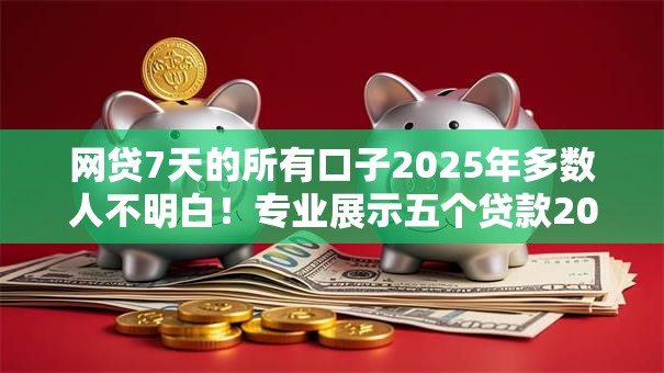 网贷7天的所有口子2025年多数人不明白!专业展示五个贷款2000的新口子 网贷7天的所有口子2025年多数人不明白!专业展示五个贷款2000的新口子
