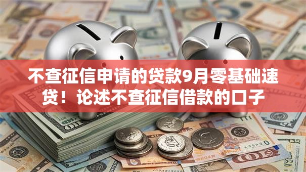 不查征信申请的贷款9月零基础速贷!论述不查征信借款的口子 不查征信申请的贷款9月零基础速贷!论述不查征信借款的口子