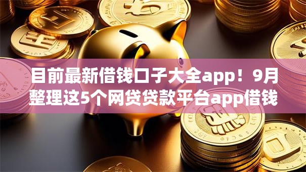 目前最新借钱口子大全app!9月整理这5个网贷贷款平台app借钱口子多 目前最新借钱口子大全app!9月整理这5个网贷贷款平台app借钱口子多