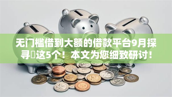 无门槛借到大额的借款平台9月探寻这5个!本文为您细致研讨! 无门槛借到大额的借款平台9月探寻这5个!本文为您细致研讨!
