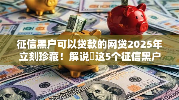 征信黑户可以贷款的网贷2025年立刻珍藏!解说这5个征信黑户借钱的小额口子 征信黑户可以贷款的网贷2025年立刻珍藏!解说这5个征信黑户借钱的小额口子
