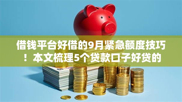 借钱平台好借的9月紧急额度技巧!本文梳理5个贷款口子好贷的 借钱平台好借的9月紧急额度技巧!本文梳理5个贷款口子好贷的