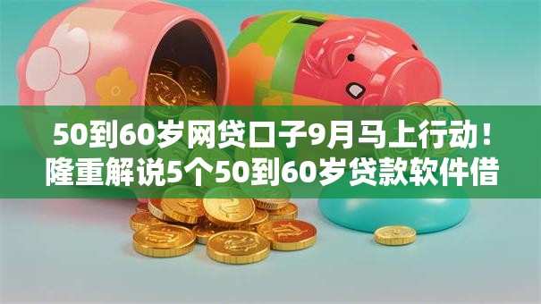 50到60岁网贷口子9月马上行动!隆重解说5个50到60岁贷款软件借款 50到60岁网贷口子9月马上行动!隆重解说5个50到60岁贷款软件借款