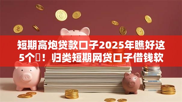 短期高炮贷款口子2025年瞧好这5个!归类短期网贷口子借钱软件多 短期高炮贷款口子2025年瞧好这5个!归类短期网贷口子借钱软件多