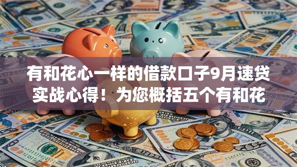 有和花心一样的借款口子9月速贷实战心得!为您概括五个有和花心一样的贷款app 有和花心一样的借款口子9月速贷实战心得!为您概括五个有和花心一样的贷款app