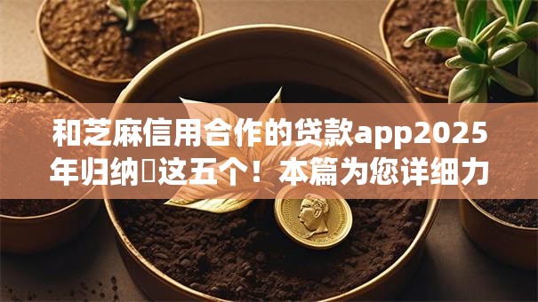 和芝麻信用合作的贷款app2025年归纳这五个!本篇为您详细力荐! 和芝麻信用合作的贷款app2025年归纳这五个!本篇为您详细力荐!