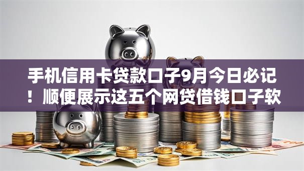 手机信用卡贷款口子9月今日必记！顺便展示这五个网贷借钱口子软件可以申请