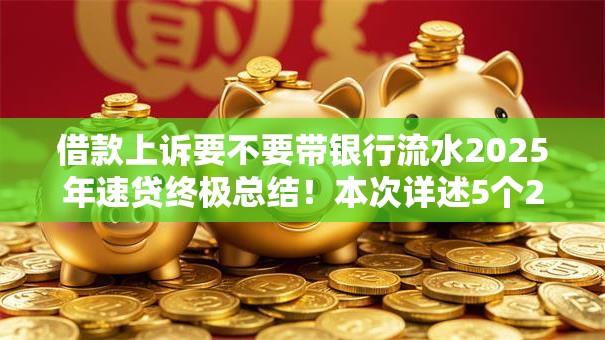 借款上诉要不要带银行流水2025年速贷终极总结!本次详述5个2025网贷全拒求口子 借款上诉要不要带银行流水2025年速贷终极总结!本次详述5个2025网贷全拒求口子