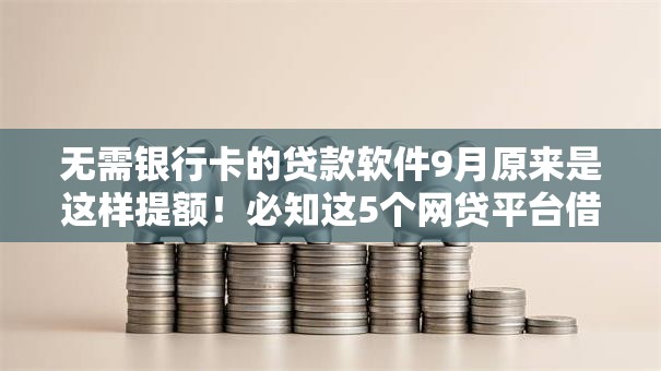 无需银行卡的贷款软件9月原来是这样提额!必知这5个网贷平台借钱无需银行卡 无需银行卡的贷款软件9月原来是这样提额!必知这5个网贷平台借钱无需银行卡