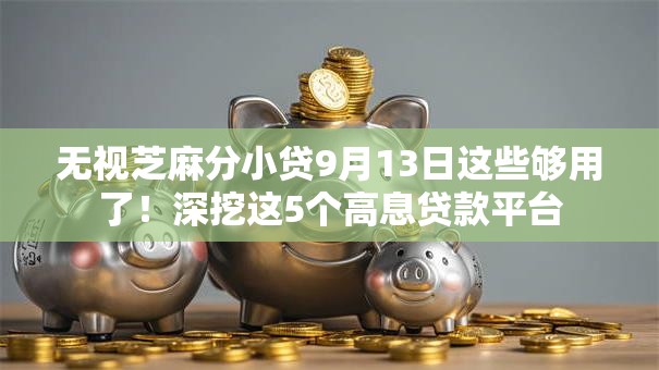 无视芝麻分小贷9月13日这些够用了!深挖这5个高息贷款平台 无视芝麻分小贷9月13日这些够用了!深挖这5个高息贷款平台