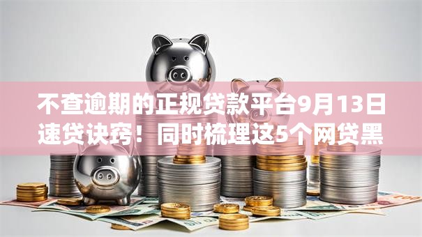 不查逾期的正规贷款平台9月13日速贷诀窍!同时梳理这5个网贷黑名单查询系统查询个人贷款记录 不查逾期的正规贷款平台9月13日速贷诀窍!同时梳理这5个网贷黑名单查询系统查询个人贷款记录